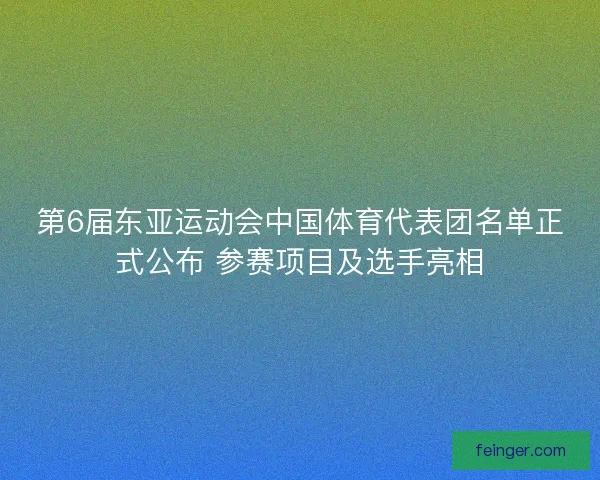 第6届东亚运动会中国体育代表团名单正式公布 参赛项目及选手亮相