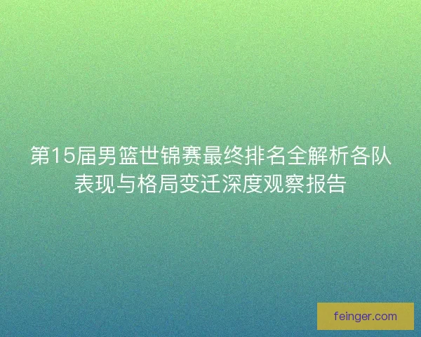 第15届男篮世锦赛最终排名全解析各队表现与格局变迁深度观察报告